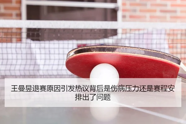 王曼昱退赛原因引发热议背后是伤病压力还是赛程安排出了问题